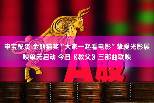 申宝配资 金熊猫奖“大家一起看电影”挚爱光影展映单元启动 今日《教父》三部曲联映