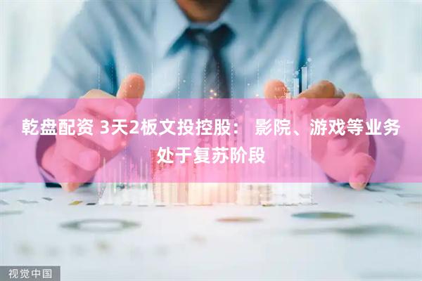 乾盘配资 3天2板文投控股： 影院、游戏等业务处于复苏阶段