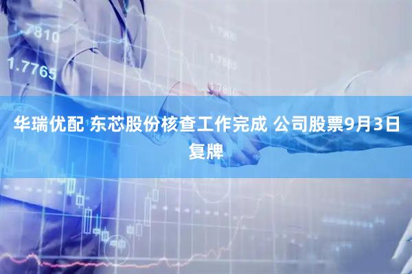 华瑞优配 东芯股份核查工作完成 公司股票9月3日复牌