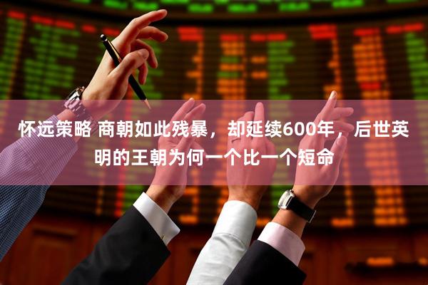 怀远策略 商朝如此残暴，却延续600年，后世英明的王朝为何一个比一个短命