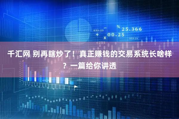 千汇网 别再瞎炒了！真正赚钱的交易系统长啥样？一篇给你讲透