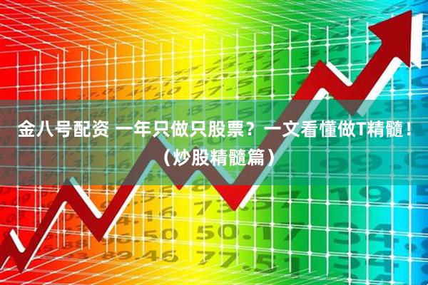 金八号配资 一年只做只股票？一文看懂做T精髓！（炒股精髓篇）