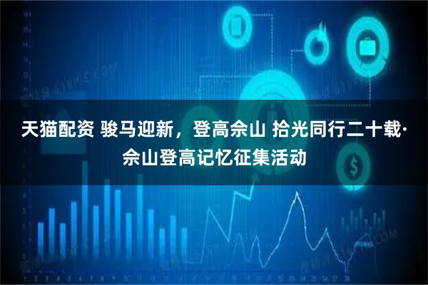 天猫配资 骏马迎新，登高佘山 拾光同行二十载·佘山登高记忆征集活动