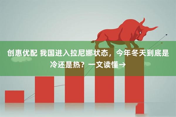 创惠优配 我国进入拉尼娜状态，今年冬天到底是冷还是热？一文读懂→