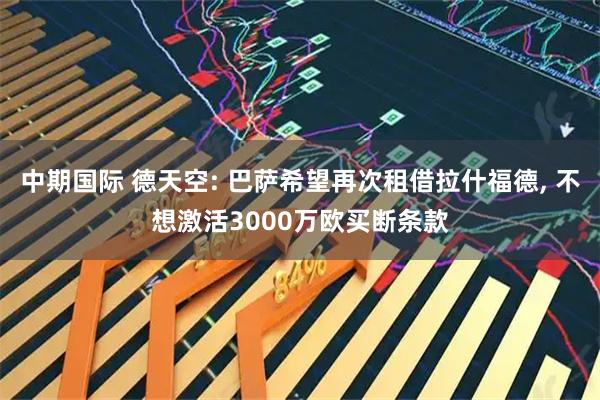 中期国际 德天空: 巴萨希望再次租借拉什福德, 不想激活3000万欧买断条款