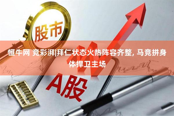 恒牛网 竞彩湃|拜仁状态火热阵容齐整, 马竞拼身体捍卫主场